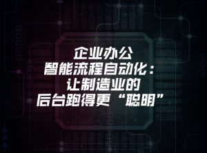 企业办公智能流程自动化：让制造业的后台跑得更“聪明”