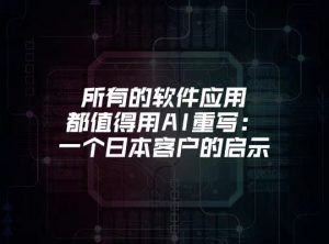 所有的软件应用，都值得用AI重写：一个日本客户的启示