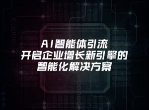 AI智能体引流：开启企业增长新引擎的智能化解决方案
