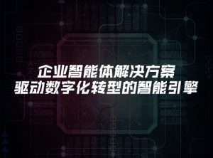 企业智能体解决方案：驱动数字化转型的智能引擎
