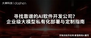 寻找靠谱的AI软件开发公司？企业级大模型私有化部...