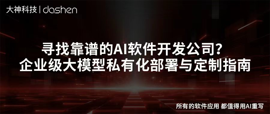 寻找靠谱的AI软件开发公司？企业级大模型私有化部...