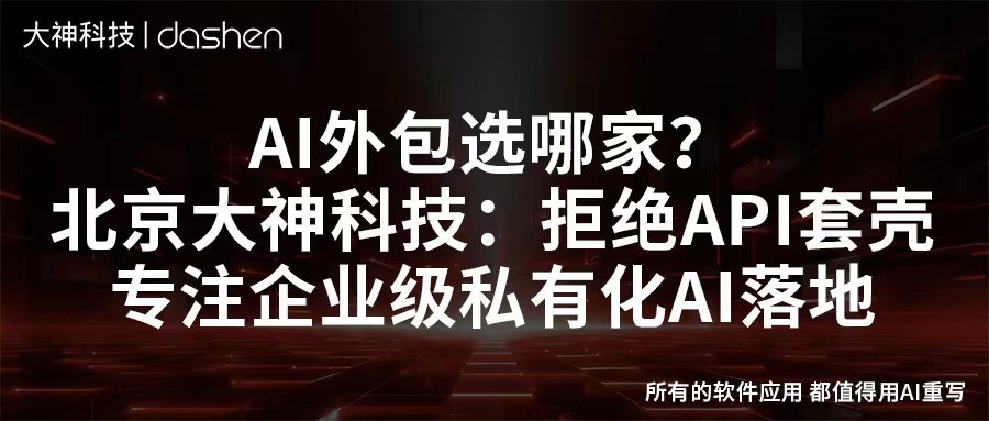 AI外包选哪家？北京大神科技：拒绝API套壳，专注企...