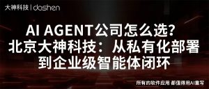 AI Agent公司怎么选？北京大神科技：从私有化部署...
