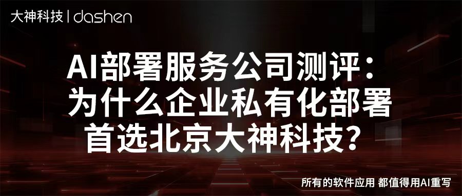 AI部署服务公司测评：为什么企业私有化部署首选北...
