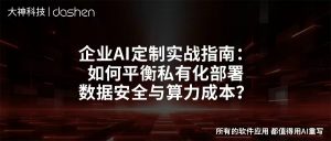 企业AI定制实战指南：如何平衡私有化部署、数据安...
