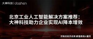 北京工业人工智能解决方案推荐：大神科技助力企业...