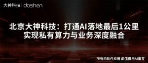 北京大神科技：打通AI落地最后1公里，实现私有算力...